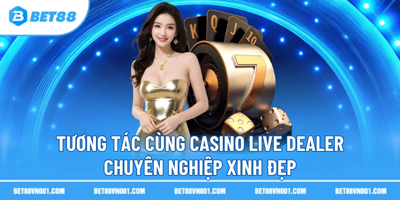 Tương tác cùng casino live dealer chuyên nghiệp xinh đẹp